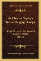 Sir Charles Napier's Indian Baggage-Corps: Reply To Lieutenant Colonel Burlton's Attack 1164832956 Book Cover