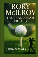 RORY MCILROY: THE GRAND VICTORY: Inside The 2025 Masters And The Moment That Made Him A Golfing Icon B0F66LYY6G Book Cover