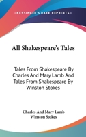 All Shakespeare's Tales: Tales from Shakespeare by Charles and Mary Lamb, and Tales from Shakespeare by Winston Stokes - Primary Source Edition B000BKJ8I4 Book Cover