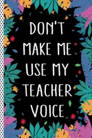 Don't Make Me Use My Teacher Voice: Funny Teacher Gift Journal Notebook, 6x9 Wide Black Ruled Lined With 120 Pages 1697505236 Book Cover