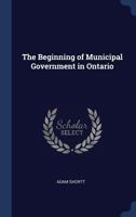 The Beginning of Municipal Government in Ontario 1376827735 Book Cover