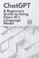 Chat GPT: A Beginner's Guide to Using OpenAI's Language Model B0BSY9JBY6 Book Cover
