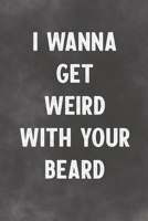 I Wanna Get Weird With Your Beard: Lined Notebook - Better Than A Lovers Greeting Card 1675339813 Book Cover