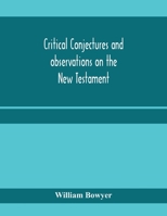 Critical conjectures and observations on the New Testament: collected from various authors, as well in regard to words as pointing, with the reasons on which both are founded 101452038X Book Cover