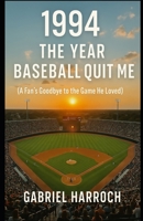 1994 The Year Baseball Left Me: A Fan’s Goodbye to the Game He Loved B0FHKWBQFP Book Cover