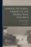 Harper's Pictorial Library of the World War, Volume 6: The World At War 1014635470 Book Cover