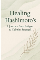 Healing Hashimoto's: A journey from Fatigue to Cellular Strength B0FDX6TBKM Book Cover