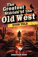 The Greatest Stories of the Old West Ever Told: True Tales and Legends of Famous Gunfighters, Outlaws and Sheriffs from the Wild West B0CHD3HT63 Book Cover