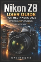 Nikon Z8 User Guide For Beginners 2026: Master the Nikon Z8's Pro Power: Simple Step-by-Step Setup, Pro Autofocus, 8K Video, and Custom Workflows to ... Videos in 2026 – Even If You're Just Starting B0H1W9FSHR Book Cover