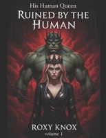 His Human Queen: Volume 1 - Ruined by the Human: The mountain wants her dead. The king wants her bred. B0GGSRWGFY Book Cover