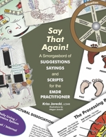 Say That Again!: A Smorgasbord of Suggestions, Sayings and Scripts for the EMDR Practitioner 1667851853 Book Cover