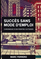 Succès sans mode d'emploi: Chronique d un peintre outsider (French Edition) B0H8C9B6XK Book Cover