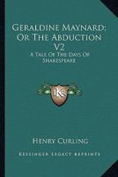 Geraldine Maynard; Or The Abduction V2: A Tale Of The Days Of Shakespeare 0548283583 Book Cover