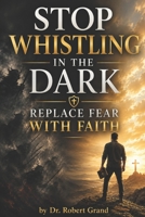 Stop Whistling in the Dark: Replace Fear with Faith: Replace Fear with Faith 1530373719 Book Cover