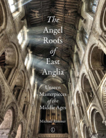 The Angel Roofs of East Anglia: Unseen Masterpieces of the Middle Ages 0718893697 Book Cover