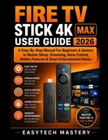 Fire Tv Stick 4k Max User Guide 2026: A Step-By-Step Manual For Beginners & Seniors to Master Setup, Streaming, Alexa Control, Hidden Features & Smart Entertainment Hacks. B0H17LMG27 Book Cover