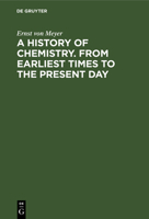 A History of Chemistry. from Earliest Times to the Present Day: Being Also an Introduction to the Study of the Science 0548590648 Book Cover