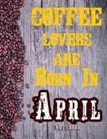 Cofee Lovers Are Born In April Notebook: Ruled Notebook For Coffee Lovers Born In April 120 White Lined Pages Great Birthday And Christmas Gift 1673991793 Book Cover