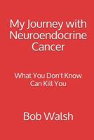 My Journey with Neuroendocrine Cancer: What You Don't Know Can Kill You 1731022131 Book Cover