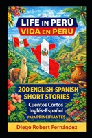 Life in Peru 200 English-Spanish Bilingual Short Stories for Beginners: Parallel Text Fiction to Explore Culture, People, and Peruvian Daily Life (SPANISH FOR BEGINNERS) B0FFTR19TF Book Cover