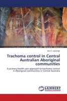 Trachoma control in Central Australian Aboriginal communities: A primary health care approach to trachoma control in Aboriginal communities in Central Australia 365938657X Book Cover