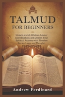 Talmud For Beginners: Unlock Jewish Wisdom, Master Sacred Debate, and Deepen Your Spiritual Journey with Timeless Stories, Laws, and Thought-Provoking Insights B0F4NMWF79 Book Cover