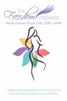 The Freedom Promise: 7 Steps to Stop Fearing What Food Will Do to You and Start Embracing What It Can Do for You 1452519544 Book Cover