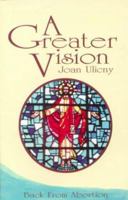 A Greater Vision: Back from Abortion 1882972449 Book Cover