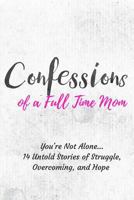Confessions of a Full Time Mom: You're Not Alone... 14 Untold Stories of Struggle, Overcoming, and Hope 1987442059 Book Cover