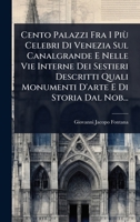 Cento Palazzi Fra I Più Celebri Di Venezia Sul Canalgrande E Nelle Vie Interne Dei Sestieri Descritti Quali Monumenti D'arte E Di Storia Dal Nob... (Italian Edition) 1024495698 Book Cover