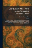 Christian Missions and Oriental Civilizations: A Study in Culture Contact; The Reactions of Non-Christian Peoples to Protestant Missions From the ... Problems, and Tentative Interpretations 1025553969 Book Cover