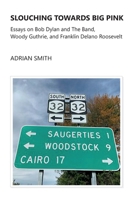 Slouching Towards Big Pink: Essays on Bob Dylan and The Band, Woody Guthrie, and Franklin Delano Roosevelt 1908837144 Book Cover