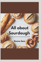 All about sourdough: Everything you need to know about mastering sourdough B0DVQ49B7W Book Cover