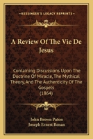 A Review Of The Vie De Jesus: Containing Discussions Upon The Doctrine Of Miracle, The Mythical Theory, And The Authenticity Of The Gospels 1436747546 Book Cover