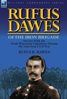 Rufus Dawes of the Iron Brigade: Service with the Sixth Wisconsin Volunteers During the American Civil War 0857069578 Book Cover