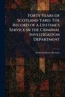 Forty Years of Scotland Yard: The Record of a Lifetime's Service in the Criminal Investigation Department 1025666666 Book Cover