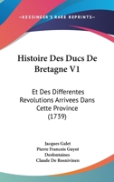 Histoire Des Ducs De Bretagne V1: Et Des Differentes Revolutions Arrivees Dans Cette Province (1739) 1166207358 Book Cover