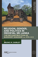 Religion, Gender, and Politics in Medieval Sri Lanka: The Reconstruction of Buddhist Kingship, Ca. 1070-1215 (Gender and Power in the Premodern World) 1802703098 Book Cover