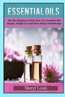 Essential Oils: The Complete Guide to Essentials Oils and Safely Using Essential Oils on Your Dog (Stress Relief, Aromatherapy, Essential Oils for Dogs) 1518746489 Book Cover