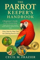 THE PARROT KEEPER’S HANDBOOK: A Beginner’s Guide to Pet Ownership “Expert Tips for Care, Feeding, health, behavior, habitat and lots more B0FT8461R3 Book Cover