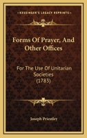 Forms Of Prayer, And Other Offices: For The Use Of Unitarian Societies 1179943198 Book Cover