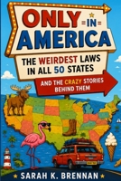 Only in America: The Weirdest Laws in All 50 States: And the Crazy Stories Behind Them B0H688925P Book Cover