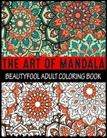 The Art Of Mandala Beauty fool Adult Coloring Book: Adult Coloring Book Featuring Beautiful Mandalas Designed to Soothe the Soul mandalas at midnight mandalas and more mandalas coloring books for adul 1699105138 Book Cover