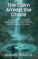 The Calm Amidst the Chaos: A Journey Towards Mindfulness and Meditation for the Agitated Soul: The Journey Towards Mindfulness and Meditation for the Agitated Soul (The Pearls Amidst the Paradoxes) 1763863816 Book Cover