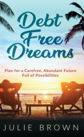 Debt Free Dreams: Plan for a Carefree, Abundant Future Full of Possibilities 1647466679 Book Cover