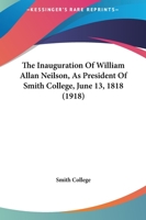 The Inauguration Of William Allan Neilson, As President Of Smith College, June 13, 1818 110439541X Book Cover