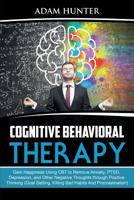 Cognitive Behavioral Therapy: Gain Happiness Using CBT to Remove Anxiety, PTSD, Depression, and Other Negative Thoughts through Positive Thinking (Goal Setting, Killing Bad Habits And Procrastination) 0648557634 Book Cover