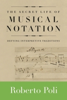 The Secret Life of Musical Notation: Defying Interpretive Traditions 1574671847 Book Cover