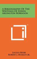 A Bibliography of the Writings of Edwin Arlington Robinson 1258169495 Book Cover