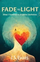 Fade to Light: How I learned to dissolve darkness 1777666341 Book Cover